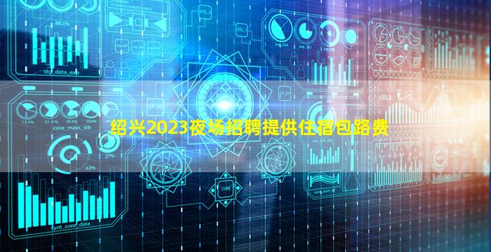 绍兴2023夜场招聘提供住宿包路费
